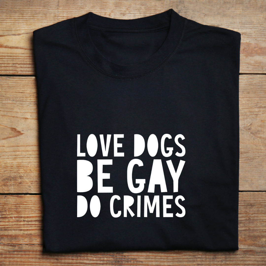 TDFT’s “LOVE DOGS. BE GAY. DO CRIMES” Hand Designed Tee