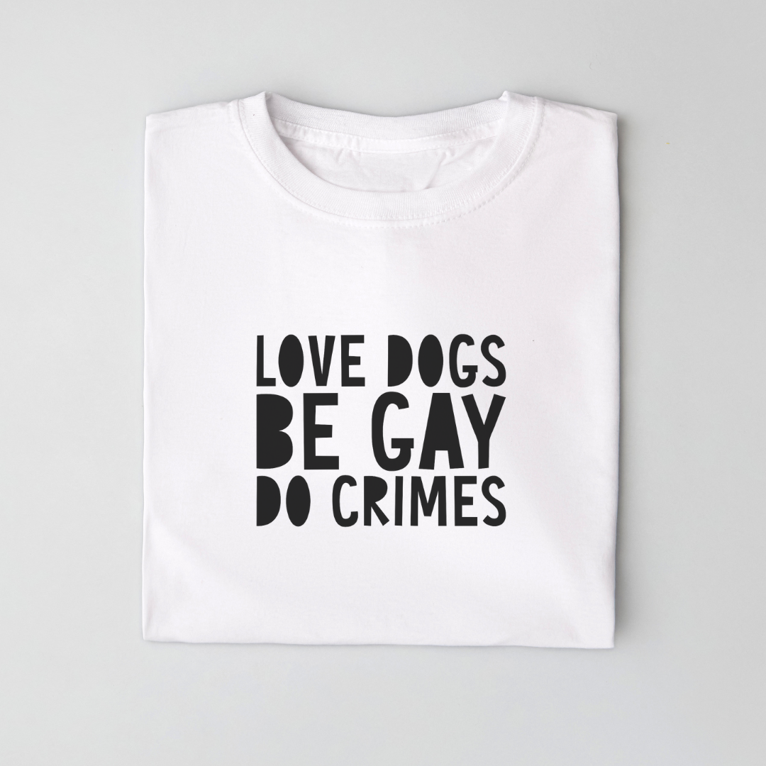 TDFT’s “LOVE DOGS. BE GAY. DO CRIMES” Hand Designed Tee